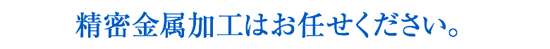 精密金属加工はお任せください。